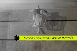 چگونه با چراغ های دیواری، نمای ساختمان خود را زیباتر کنیم؟